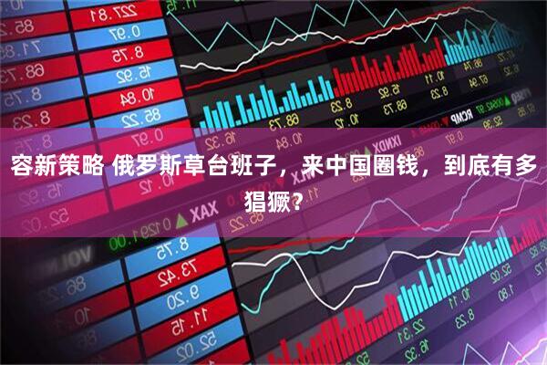 容新策略 俄罗斯草台班子，来中国圈钱，到底有多猖獗？