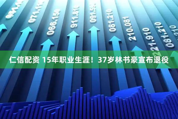 仁信配资 15年职业生涯！37岁林书豪宣布退役