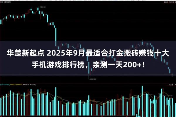 华楚新起点 2025年9月最适合打金搬砖赚钱十大手机游戏排行榜，亲测一天200+！