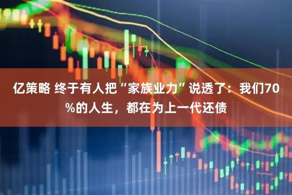 亿策略 终于有人把“家族业力”说透了：我们70%的人生，都在为上一代还债