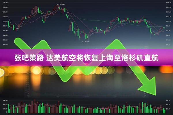 张吧策路 达美航空将恢复上海至洛杉矶直航