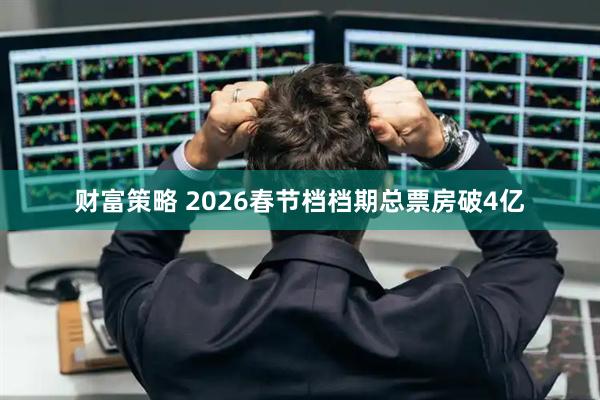 财富策略 2026春节档档期总票房破4亿